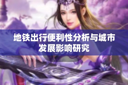 地铁出行便利性分析与城市发展影响研究