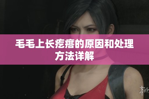 毛毛上长疙瘩的原因和处理方法详解