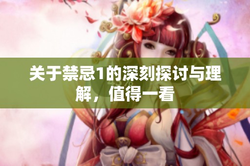 关于禁忌1的深刻探讨与理解，值得一看