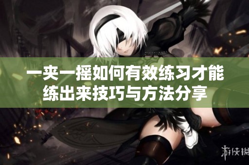 一夹一摇如何有效练习才能练出来技巧与方法分享