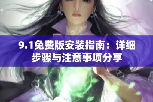 9.1免费版安装指南：详细步骤与注意事项分享