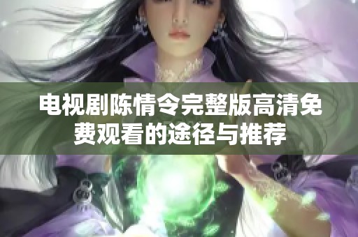 电视剧陈情令完整版高清免费观看的途径与推荐