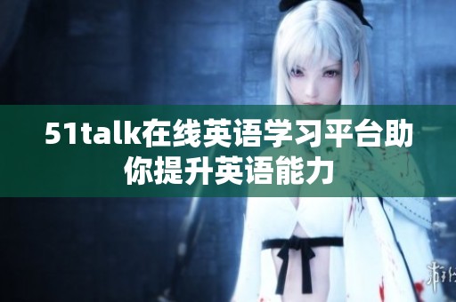51talk在线英语学习平台助你提升英语能力