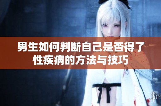 男生如何判断自己是否得了性疾病的方法与技巧