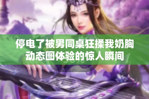 停电了被男同桌狂揉我奶胸动态图体验的惊人瞬间