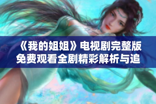 《我的姐姐》电视剧完整版免费观看全剧精彩解析与追剧指南