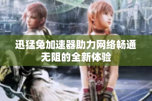 迅猛兔加速器助力网络畅通无阻的全新体验