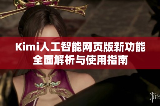 Kimi人工智能网页版新功能全面解析与使用指南