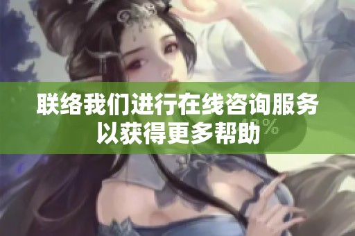 联络我们进行在线咨询服务以获得更多帮助