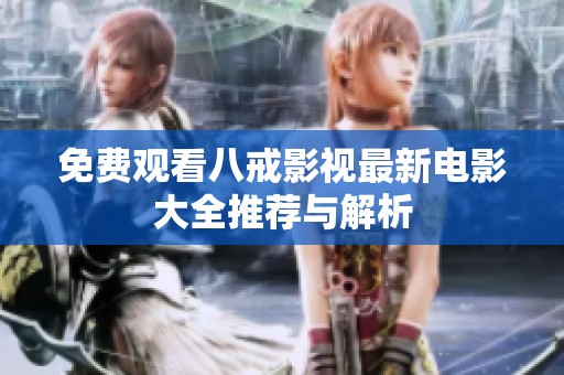 免费观看八戒影视最新电影大全推荐与解析