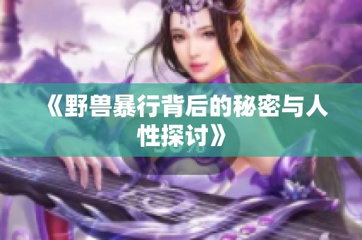 《野兽暴行背后的秘密与人性探讨》