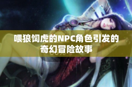 喂狼饲虎的NPC角色引发的奇幻冒险故事