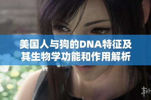 美国人与狗的DNA特征及其生物学功能和作用解析