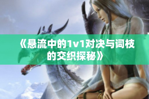 《悬流中的1v1对决与词枝的交织探秘》