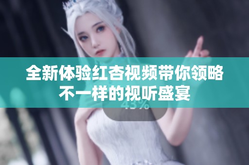 全新体验红杏视频带你领略不一样的视听盛宴