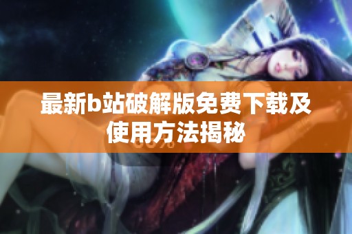最新b站破解版免费下载及使用方法揭秘
