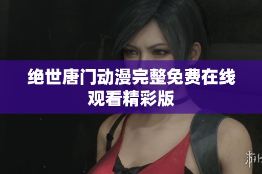 绝世唐门动漫完整免费在线观看精彩版