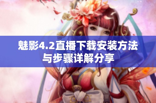 魅影4.2直播下载安装方法与步骤详解分享