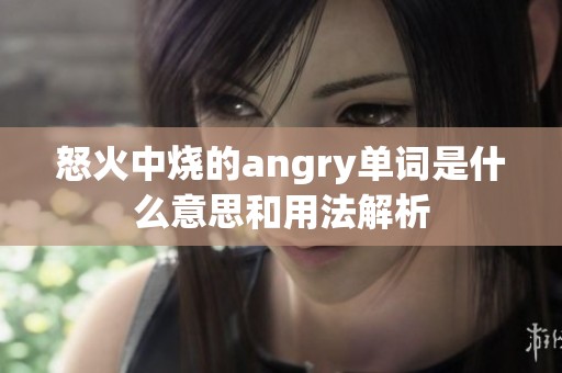 怒火中烧的angry单词是什么意思和用法解析