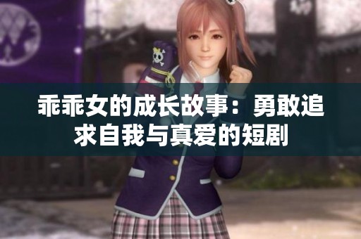 乖乖女的成长故事：勇敢追求自我与真爱的短剧
