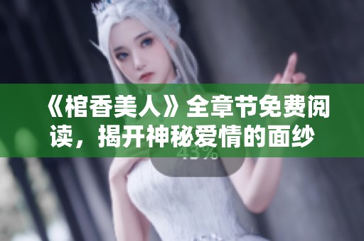《棺香美人》全章节免费阅读，揭开神秘爱情的面纱