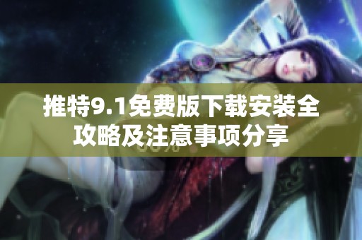 推特9.1免费版下载安装全攻略及注意事项分享
