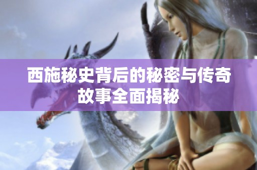 西施秘史背后的秘密与传奇故事全面揭秘