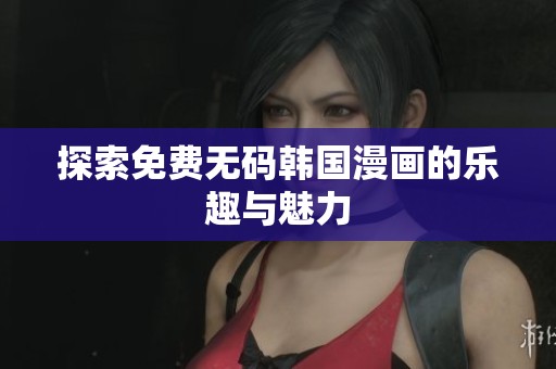 探索免费无码韩国漫画的乐趣与魅力