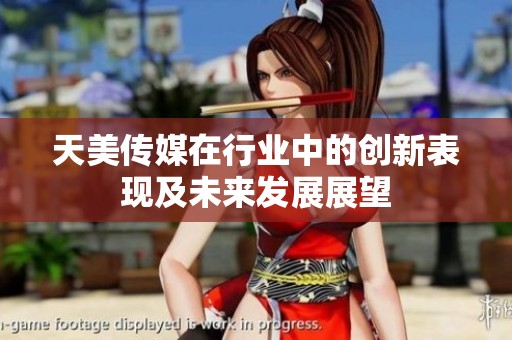 天美传媒在行业中的创新表现及未来发展展望