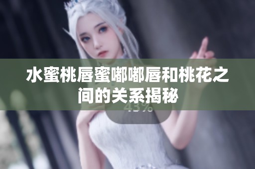 水蜜桃唇蜜嘟嘟唇和桃花之间的关系揭秘