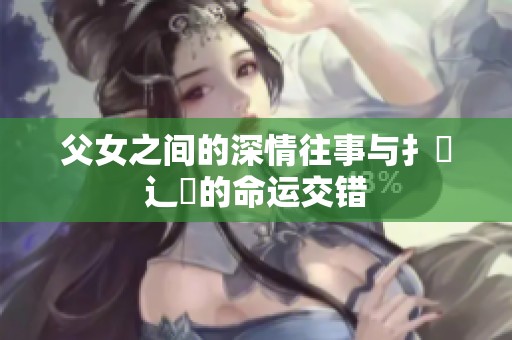 父女之间的深情往事与扌臿辶畐的命运交错