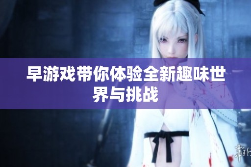 早游戏带你体验全新趣味世界与挑战