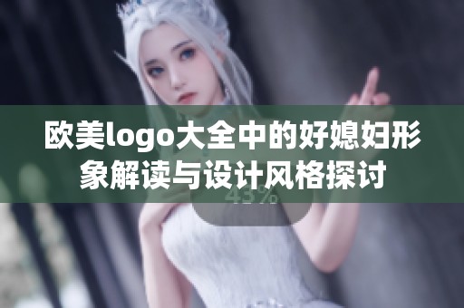 欧美logo大全中的好媳妇形象解读与设计风格探讨