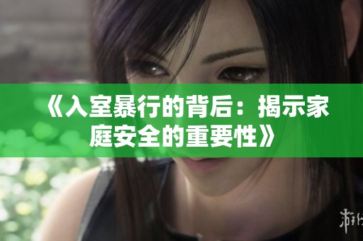 《入室暴行的背后：揭示家庭安全的重要性》