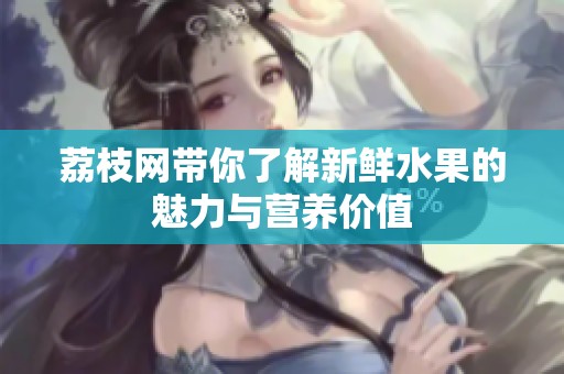 荔枝网带你了解新鲜水果的魅力与营养价值