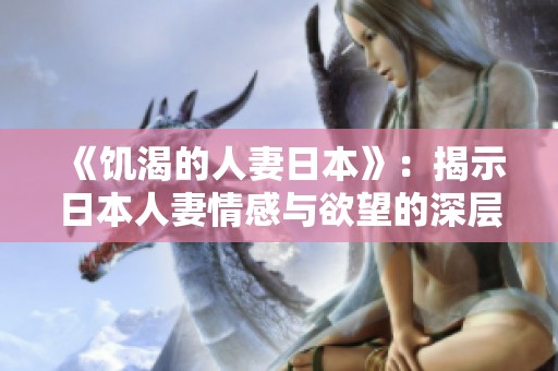 《饥渴的人妻日本》：揭示日本人妻情感与欲望的深层次探索