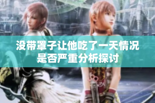 没带罩子让他吃了一天情况是否严重分析探讨