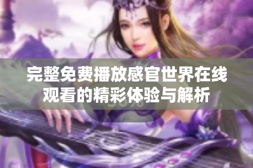 完整免费播放感官世界在线观看的精彩体验与解析