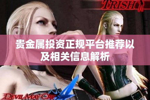 贵金属投资正规平台推荐以及相关信息解析