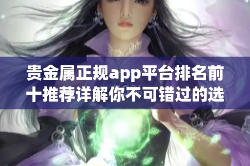 贵金属正规app平台排名前十推荐详解你不可错过的选择