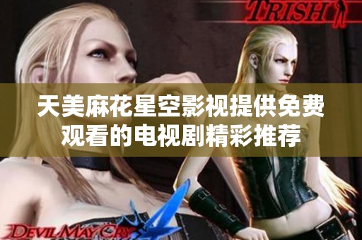 天美麻花星空影视提供免费观看的电视剧精彩推荐