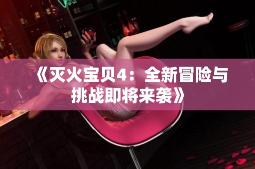 《灭火宝贝4：全新冒险与挑战即将来袭》