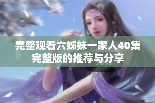 完整观看六姊妹一家人40集完整版的推荐与分享