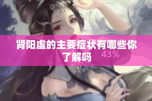 肾阳虚的主要症状有哪些你了解吗