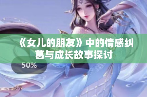 《女儿的朋友》中的情感纠葛与成长故事探讨