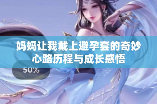 妈妈让我戴上避孕套的奇妙心路历程与成长感悟