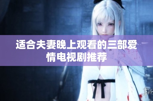 适合夫妻晚上观看的三部爱情电视剧推荐
