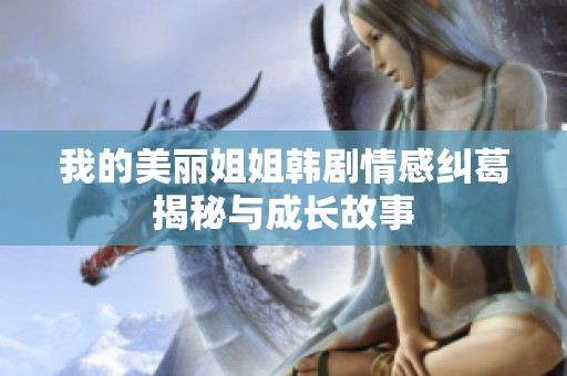 我的美丽姐姐韩剧情感纠葛揭秘与成长故事