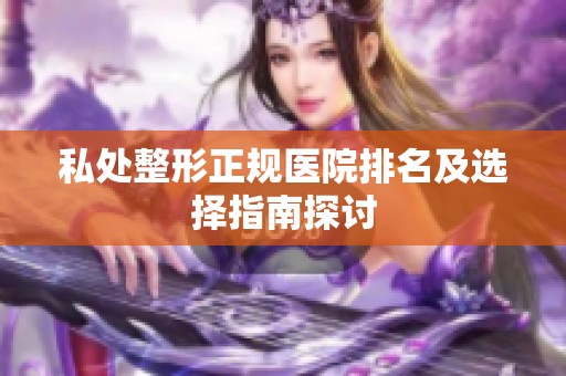 私处整形正规医院排名及选择指南探讨
