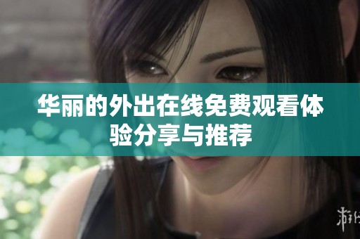 华丽的外出在线免费观看体验分享与推荐